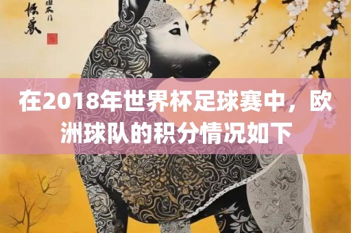 在2018年世界杯足球赛中，欧洲球队的积分情况如下