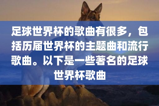 足球世界杯的歌曲有很多，包括历届世界杯的主题曲和流行歌曲。以下是一些著名的足球世界杯歌曲