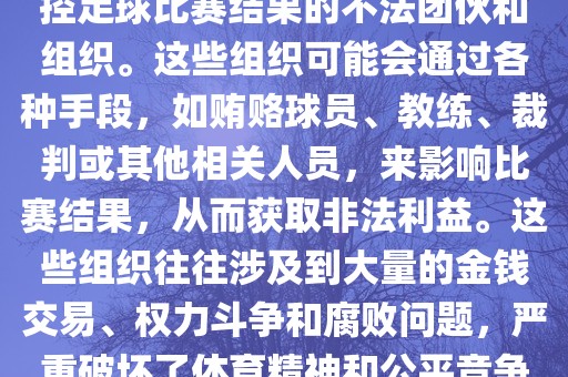 世界杯黑手党是指一些涉嫌操控足球比赛结果的不法团伙和组织。这些组织可能会通过各种手段，如贿赂球员、教练、裁判或其他相关人员，来影响比赛结果，从而获取非法利益。这些组织往往涉及到大量的金钱交易、权力斗争和腐败问题，严重破坏了体育精神和公平竞争的原则。