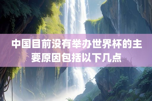 中国目前没有举办世界杯的主要原因包括以下几点