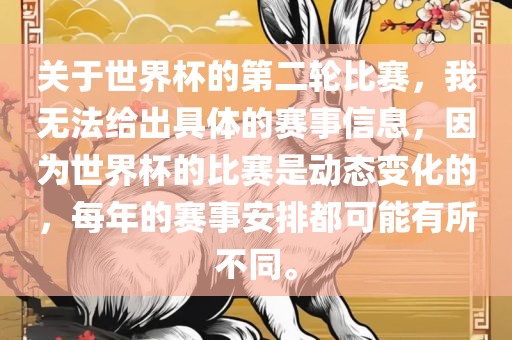 关于世界杯的第二轮比赛，我无法给出具体的赛事信息，因为世界杯的比赛是动态变化的，每年的赛事安排都可能有所不同。