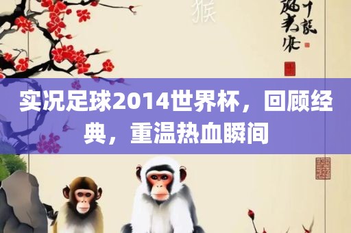 实况足球2014世界杯，回顾经典，重温热血瞬间