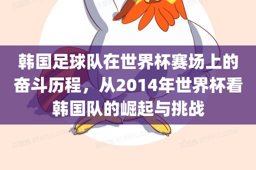 韩国足球队在世界杯赛场上的奋斗历程，从2014年世界杯看韩国队的崛起与挑战