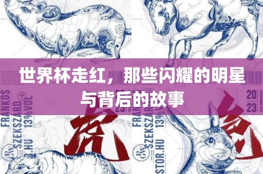 世界杯走红，那些闪耀的明星与背后的故事