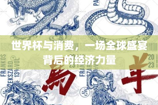 世界杯与消费，一场全球盛宴背后的经济力量