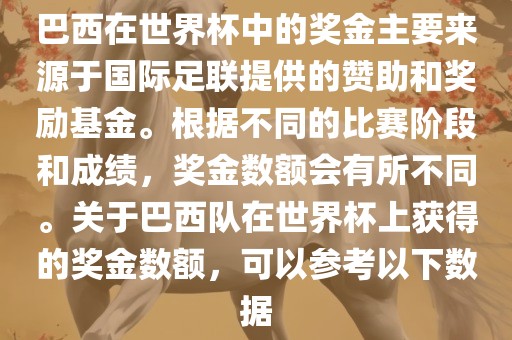 巴西在世界杯中的奖金主要来源于国际足联提供的赞助和奖励基金。根据不同的比赛阶段和成绩，奖金数额会有所不同。关于巴西队在世界杯上获得的奖金数额，可以参考以下数据