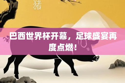 巴西世界杯开幕，足球盛宴再度点燃！
