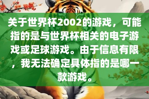 关于世界杯2002的游戏，可能指的是与世界杯相关的电子游戏或足球游戏。由于信息有限，我无法确定具体指的是哪一款游戏。