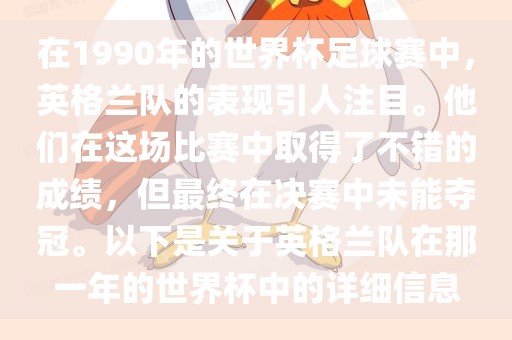 在1990年的世界杯足球赛中，英格兰队的表现引人注目。他们在这场比赛中取得了不错的成绩，但最终在决赛中未能夺冠。以下是关于英格兰队在那一年的世界杯中的详细信息