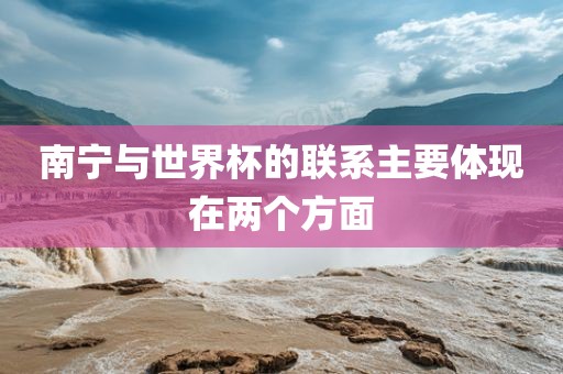 南宁与世界杯的联系主要体现在两个方面