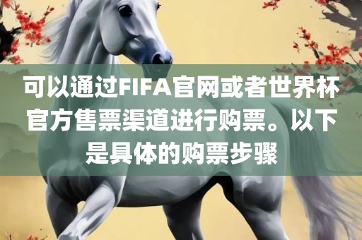 可以通过FIFA官网或者世界杯官方售票渠道进行购票。以下是具体的购票步骤