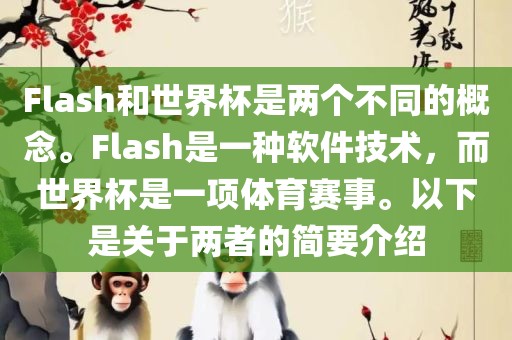 Flash和世界杯是两个不同的概念。Flash是一种软件技术，而世界杯是一项体育赛事。以下是关于两者的简要介绍