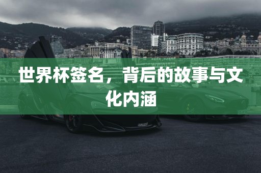 世界杯签名，背后的故事与文化内涵