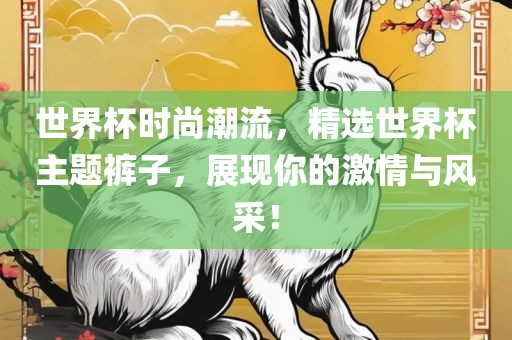 世界杯时尚潮流，精选世界杯主题裤子，展现你的激情与风采！