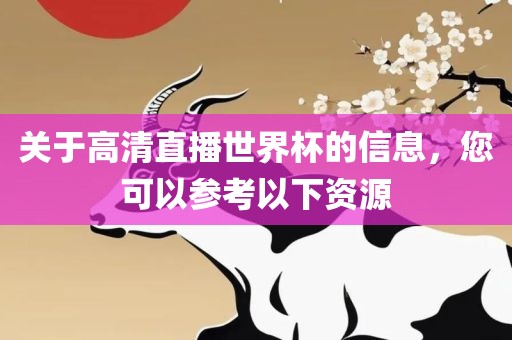 关于高清直播世界杯的信息，您可以参考以下资源