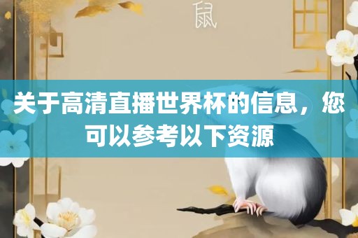 关于高清直播世界杯的信息，您可以参考以下资源