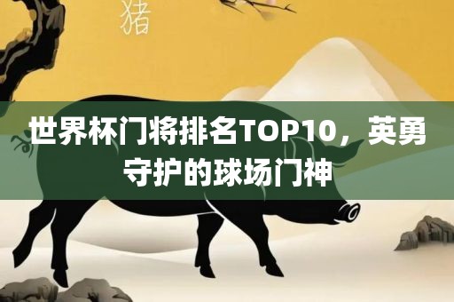 世界杯门将排名TOP10，英勇守护的球场门神