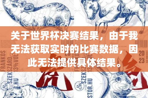 关于世界杯决赛结果，由于我无法获取实时的比赛数据，因此无法提供具体结果。