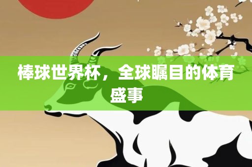 棒球世界杯，全球瞩目的体育盛事