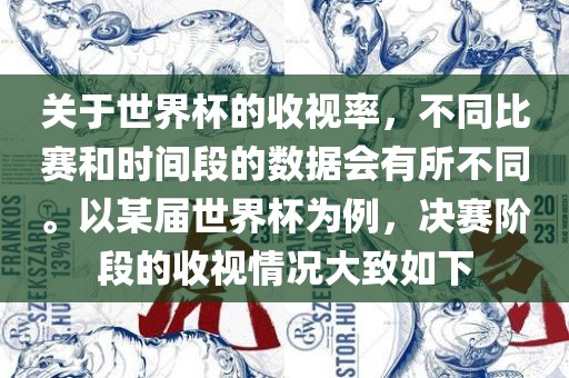 关于世界杯的收视率，不同比赛和时间段的数据会有所不同。以某届世界杯为例，决赛阶段的收视情况大致如下