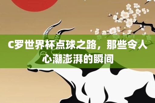 C罗世界杯点球之路，那些令人心潮澎湃的瞬间