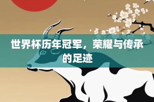 世界杯历年冠军，荣耀与传承的足迹