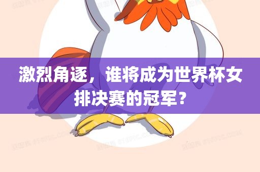 激烈角逐，谁将成为世界杯女排决赛的冠军？