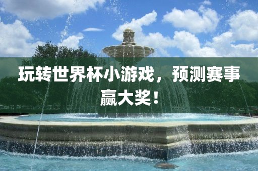 玩转世界杯小游戏，预测赛事赢大奖！