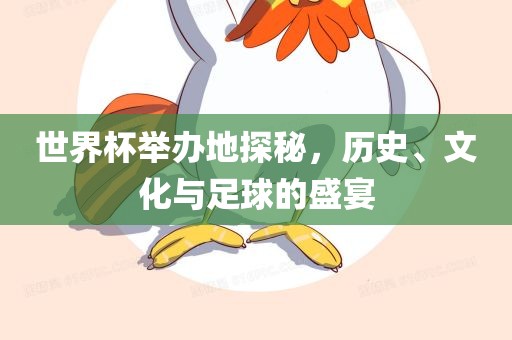 世界杯举办地探秘，历史、文化与足球的盛宴