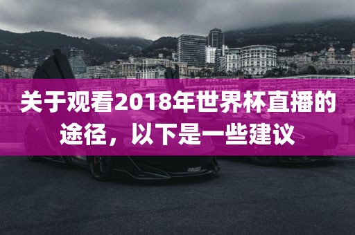 关于观看2018年世界杯直播的途径，以下是一些建议