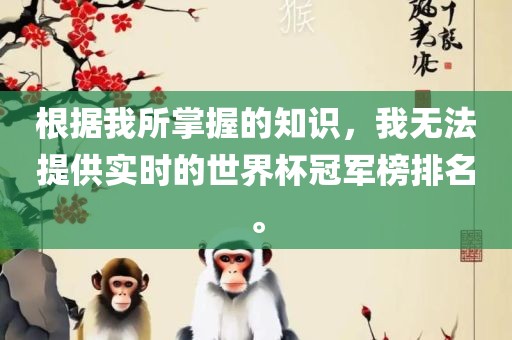 根据我所掌握的知识，我无法提供实时的世界杯冠军榜排名。
