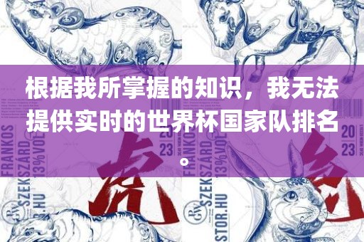 根据我所掌握的知识，我无法提供实时的世界杯国家队排名。