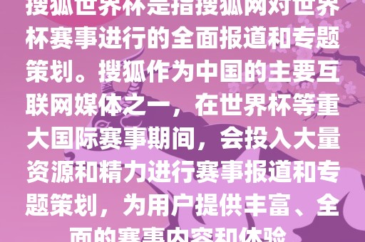 搜狐世界杯是指搜狐网对世界杯赛事进行的全面报道和专题策划。搜狐作为中国的主要互联网媒体之一，在世界杯等重大国际赛事期间，会投入大量资源和精力进行赛事报道和专题策划，为用户提供丰富、全面的赛事内容和体验。
