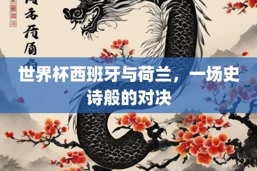 世界杯西班牙与荷兰，一场史诗般的对决