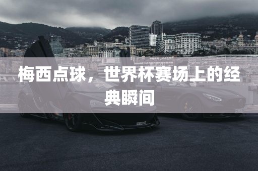 梅西点球，世界杯赛场上的经典瞬间