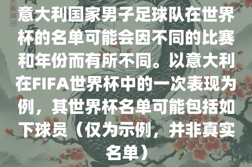意大利国家男子足球队在世界杯的名单可能会因不同的比赛和年份而有所不同。以意大利在FIFA世界杯中的一次表现为例，其世界杯名单可能包括如下球员（仅为示例，并非真实名单）