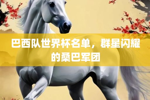 巴西队世界杯名单，群星闪耀的桑巴军团