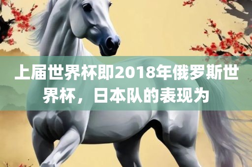 上届世界杯即2018年俄罗斯世界杯，日本队的表现为