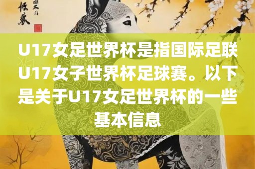 U17女足世界杯是指国际足联U17女子世界杯足球赛。以下是关于U17女足世界杯的一些基本信息