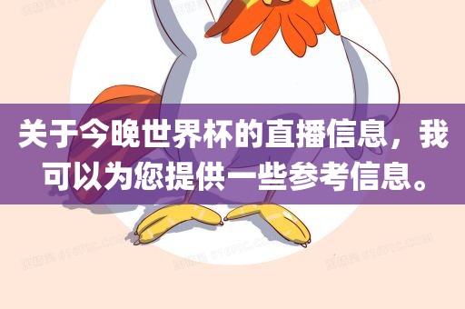 关于今晚世界杯的直播信息，我可以为您提供一些参考信息。
