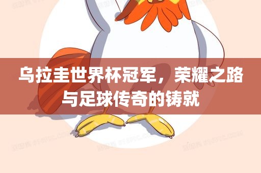 乌拉圭世界杯冠军，荣耀之路与足球传奇的铸就