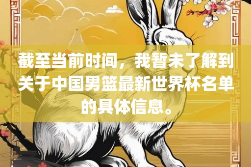 截至当前时间，我暂未了解到关于中国男篮最新世界杯名单的具体信息。