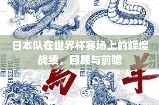 日本队在世界杯赛场上的辉煌战绩，回顾与前瞻