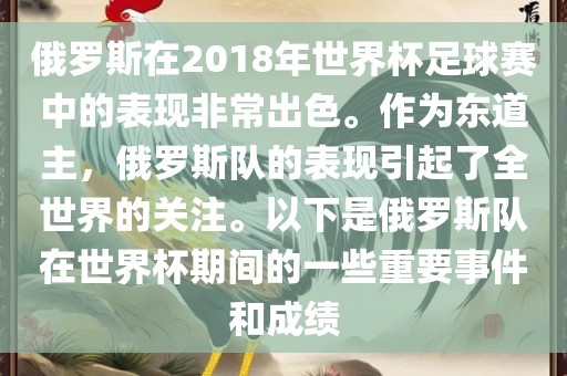 俄罗斯在2018年世界杯足球赛中的表现非常出色。作为东道主，俄罗斯队的表现引起了全世界的关注。以下是俄罗斯队在世界杯期间的一些重要事件和成绩