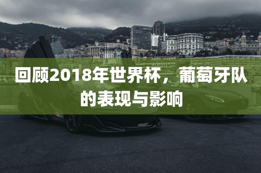 回顾2018年世界杯，葡萄牙队的表现与影响