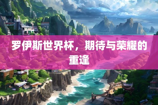 罗伊斯世界杯，期待与荣耀的重逢