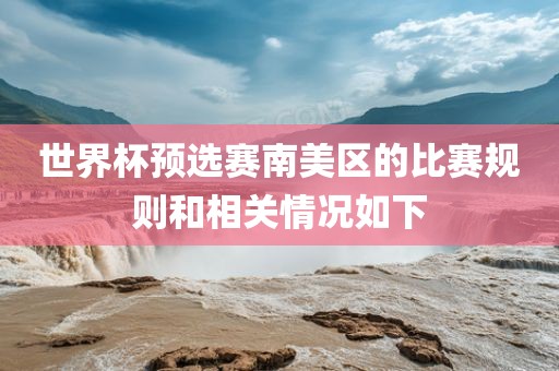 世界杯预选赛南美区的比赛规则和相关情况如下