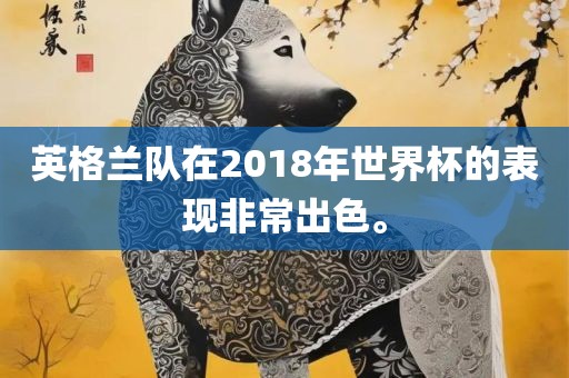 英格兰队在2018年世界杯的表现非常出色。
