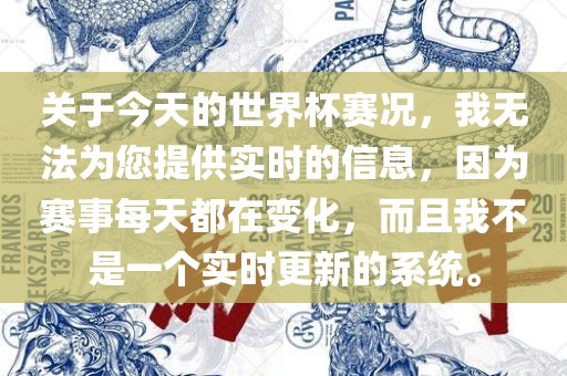 关于今天的世界杯赛况，我无法为您提供实时的信息，因为赛事每天都在变化，而且我不是一个实时更新的系统。