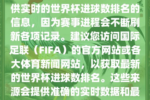 根据我所掌握的知识，无法提供实时的世界杯进球数排名的信息，因为赛事进程会不断刷新各项记录。建议您访问国际足联（FIFA）的官方网站或各大体育新闻网站，以获取最新的世界杯进球数排名。这些来源会提供准确的实时数据和最新的比赛信息。